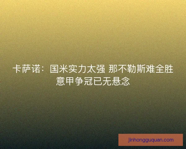 卡萨诺：国米实力太强 那不勒斯难全胜意甲争冠已无悬念